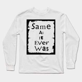 Same As It Ever Was Long Sleeve T-Shirt